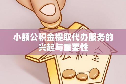 玉山小额公积金提取代办服务的兴起与重要性