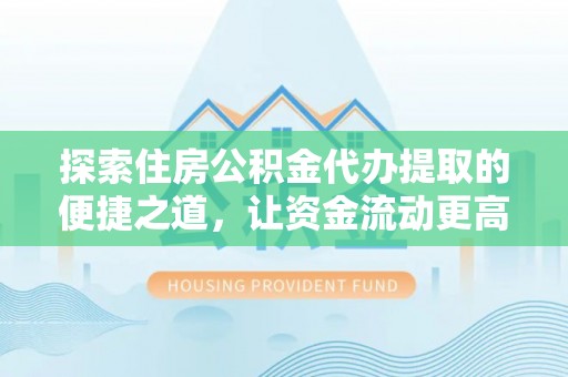 玉山探索住房公积金代办提取的便捷之道，让资金流动更高效