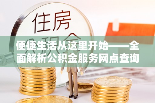 玉山便捷生活从这里开始——全面解析公积金服务网点查询技巧