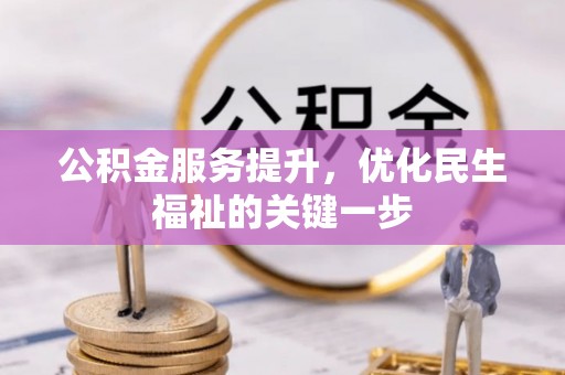 玉山公积金服务提升，优化民生福祉的关键一步