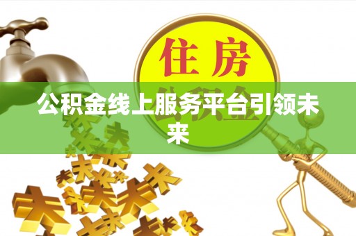 玉山公积金线上服务平台引领未来