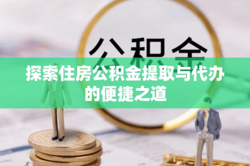 玉山探索住房公积金提取与代办的便捷之道