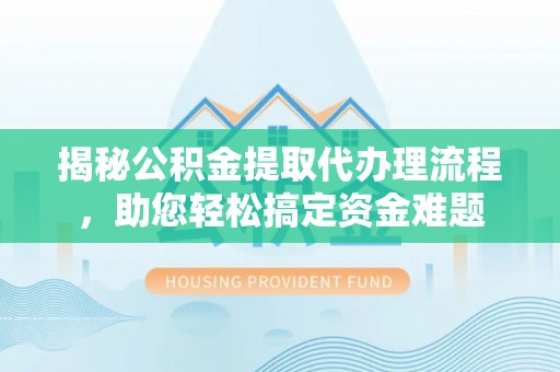 玉山揭秘公积金提取代办理流程，助您轻松搞定资金难题