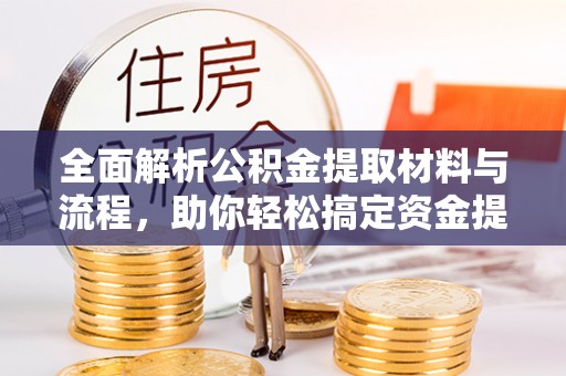 玉山全面解析公积金提取材料与流程，助你轻松搞定资金提取！