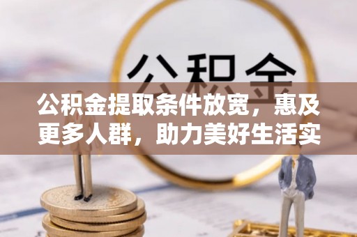 玉山公积金提取条件放宽，惠及更多人群，助力美好生活实现