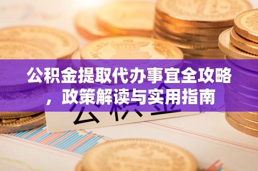 玉山公积金提取代办事宜全攻略，政策解读与实用指南