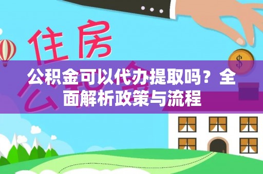 玉山公积金可以代办提取吗？全面解析政策与流程
