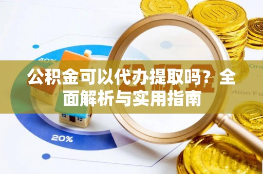 玉山公积金可以代办提取吗？全面解析与实用指南