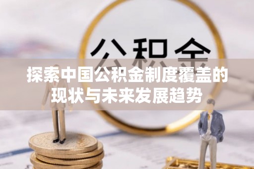 玉山探索中国公积金制度覆盖的现状与未来发展趋势