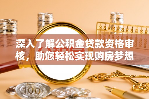 玉山深入了解公积金贷款资格审核，助您轻松实现购房梦想