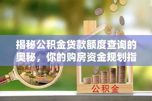 玉山揭秘公积金贷款额度查询的奥秘，你的购房资金规划指南