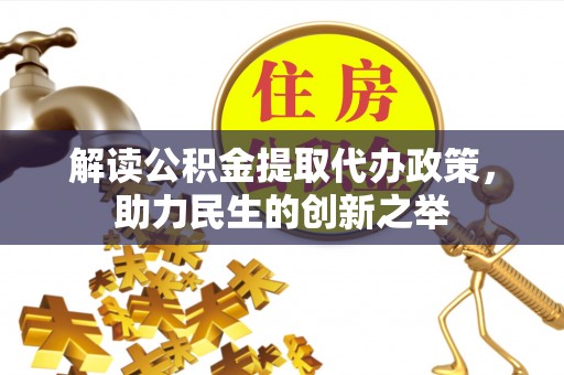 玉山解读公积金提取代办政策，助力民生的创新之举
