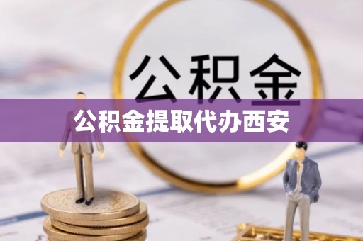 玉山公积金提取代办西安