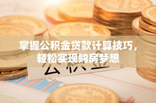 玉山掌握公积金贷款计算技巧，轻松实现购房梦想