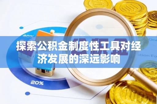玉山探索公积金制度性工具对经济发展的深远影响