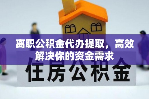 玉山离职公积金代办提取，高效解决你的资金需求