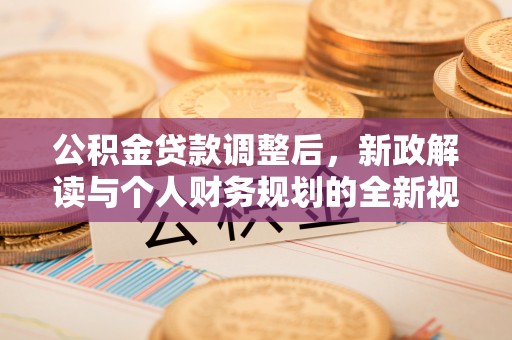 玉山公积金贷款调整后，新政解读与个人财务规划的全新视角