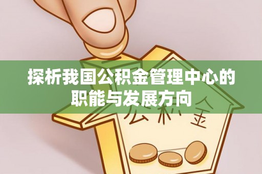 玉山探析我国公积金管理中心的职能与发展方向