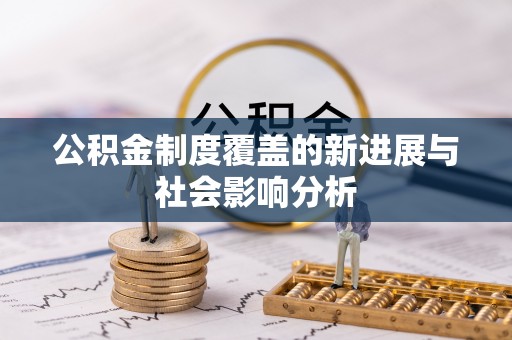 玉山公积金制度覆盖的新进展与社会影响分析