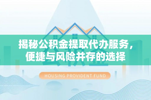 玉山揭秘公积金提取代办服务，便捷与风险并存的选择