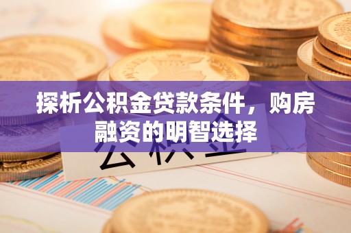 玉山探析公积金贷款条件，购房融资的明智选择