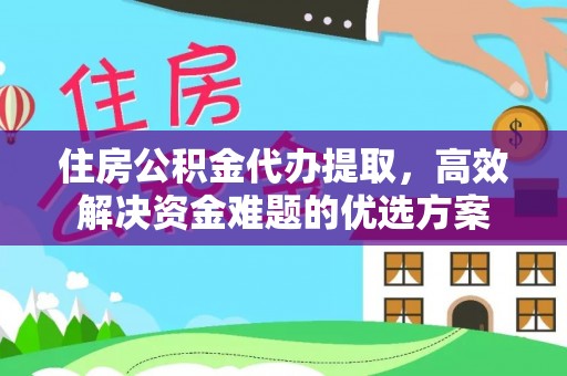 玉山住房公积金代办提取，高效解决资金难题的优选方案