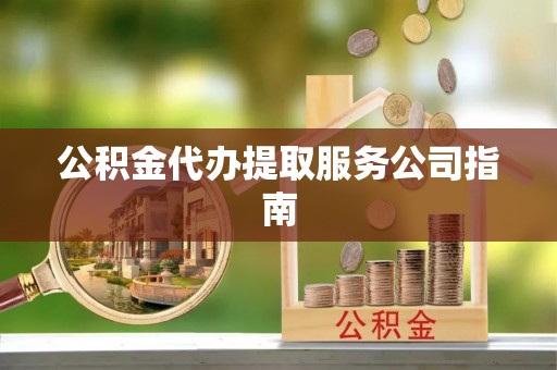 玉山公积金代办提取服务公司指南