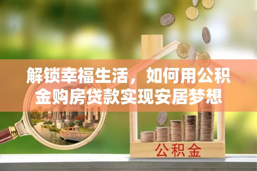 玉山解锁幸福生活，如何用公积金购房贷款实现安居梦想