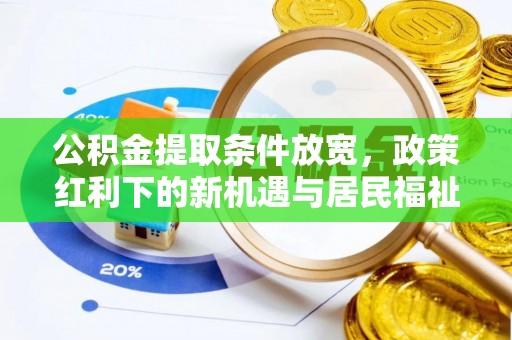玉山公积金提取条件放宽，政策红利下的新机遇与居民福祉提升