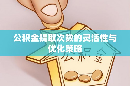 玉山公积金提取次数的灵活性与优化策略
