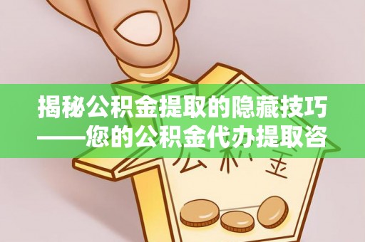 玉山揭秘公积金提取的隐藏技巧——您的公积金代办提取咨询指南