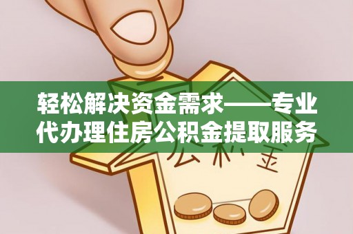 玉山轻松解决资金需求——专业代办理住房公积金提取服务