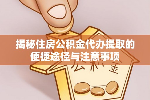 玉山揭秘住房公积金代办提取的便捷途径与注意事项