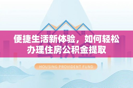 玉山便捷生活新体验，如何轻松办理住房公积金提取