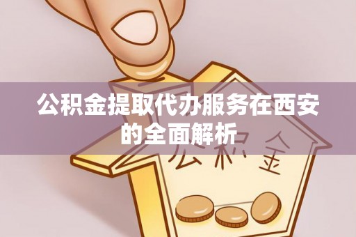 玉山公积金提取代办服务在西安的全面解析