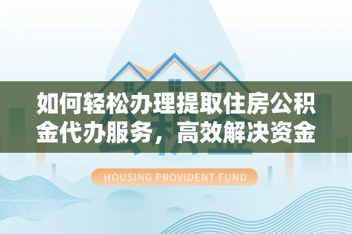 玉山如何轻松办理提取住房公积金代办服务，高效解决资金需求