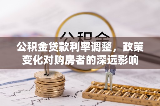 玉山公积金贷款利率调整，政策变化对购房者的深远影响