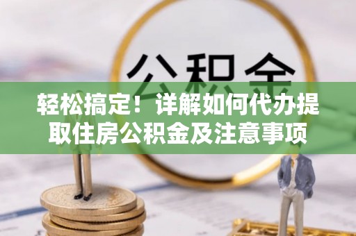 玉山轻松搞定！详解如何代办提取住房公积金及注意事项