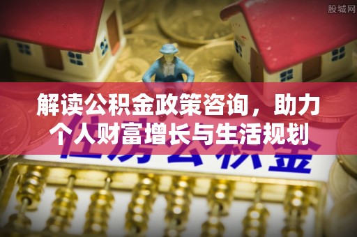 玉山解读公积金政策咨询，助力个人财富增长与生活规划
