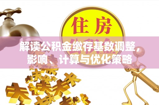 玉山解读公积金缴存基数调整，影响、计算与优化策略