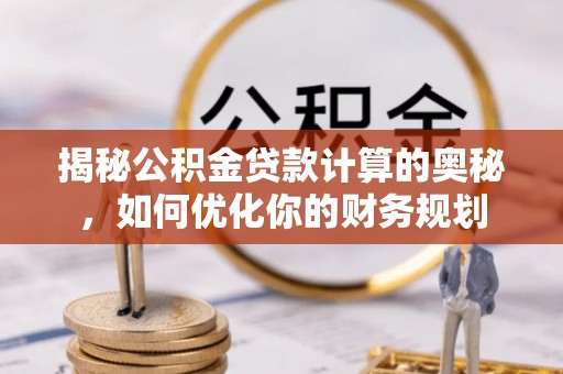 玉山揭秘公积金贷款计算的奥秘，如何优化你的财务规划