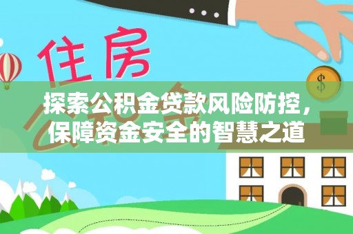玉山探索公积金贷款风险防控，保障资金安全的智慧之道