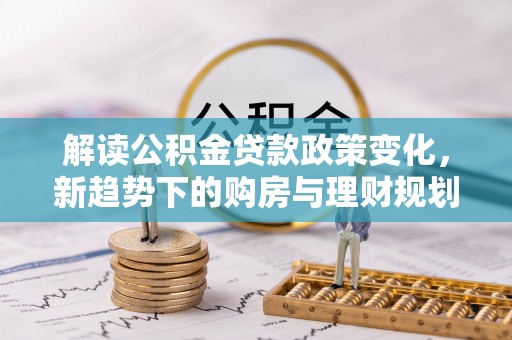 玉山解读公积金贷款政策变化，新趋势下的购房与理财规划