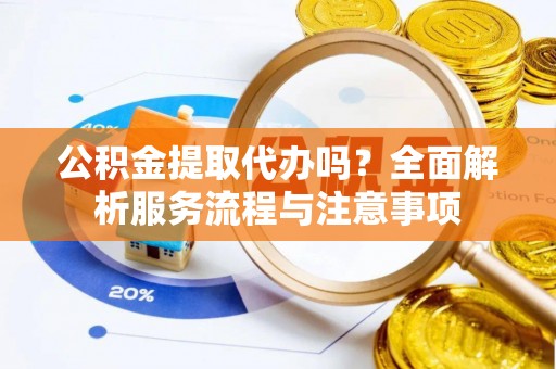 玉山公积金提取代办吗？全面解析服务流程与注意事项