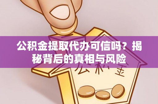 玉山公积金提取代办可信吗？揭秘背后的真相与风险