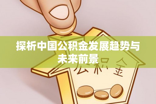 玉山探析中国公积金发展趋势与未来前景