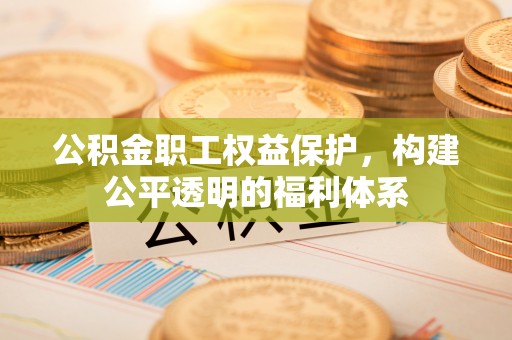 玉山公积金职工权益保护，构建公平透明的福利体系