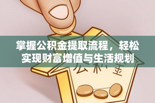 玉山掌握公积金提取流程，轻松实现财富增值与生活规划