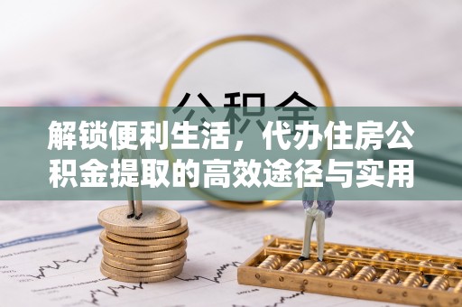 玉山解锁便利生活，代办住房公积金提取的高效途径与实用技巧