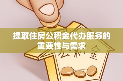 玉山提取住房公积金代办服务的重要性与需求